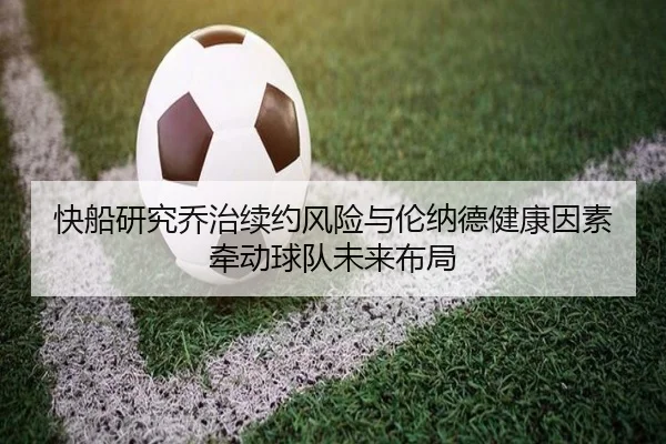 快船研究乔治续约风险与伦纳德健康因素牵动球队未来布局