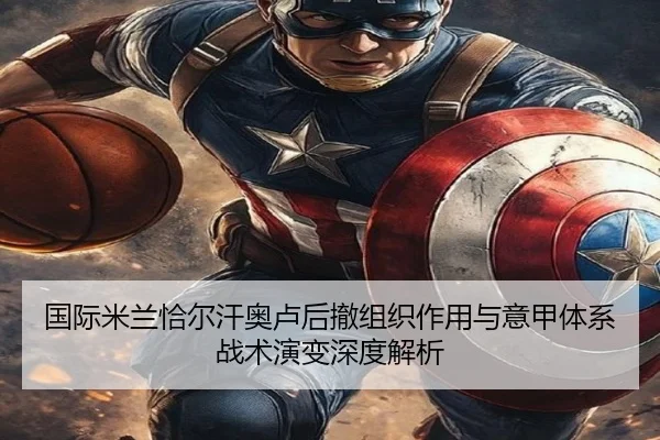 国际米兰恰尔汗奥卢后撤组织作用与意甲体系战术演变深度解析