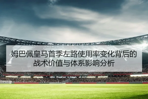 姆巴佩皇马首季左路使用率变化背后的战术价值与体系影响分析