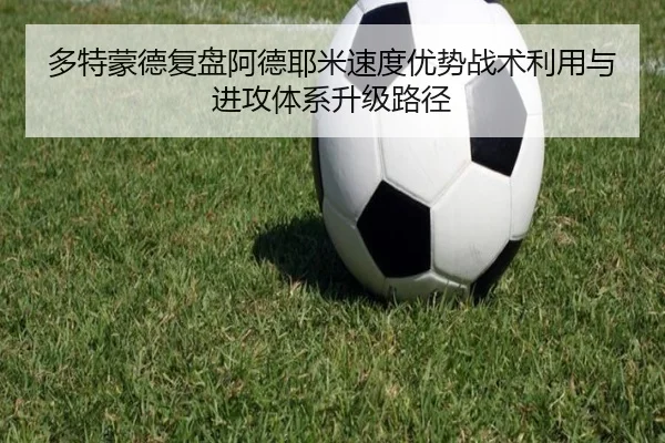 多特蒙德复盘阿德耶米速度优势战术利用与进攻体系升级路径