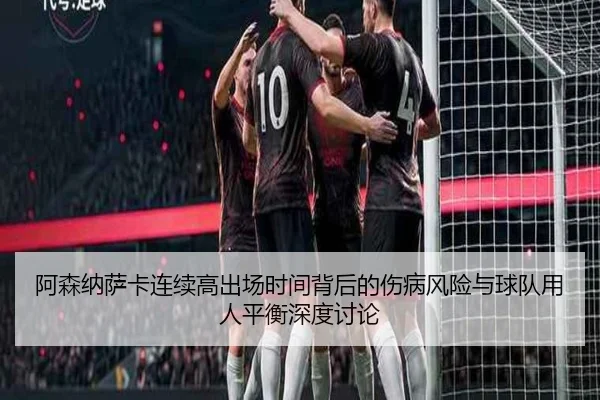 阿森纳萨卡连续高出场时间背后的伤病风险与球队用人平衡深度讨论