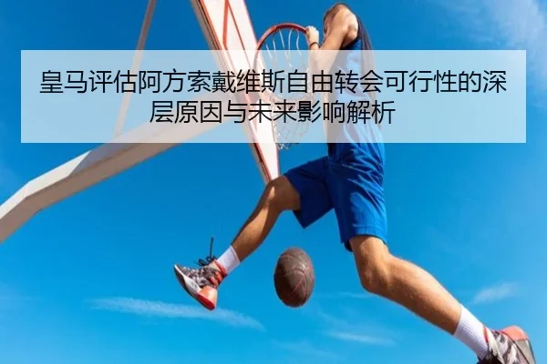 皇马评估阿方索戴维斯自由转会可行性的深层原因与未来影响解析